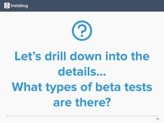 10
Let’s drill down into the
details…
What types of beta tests
are there?
 
