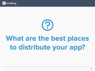 19
What are the best places
to distribute your app?
 