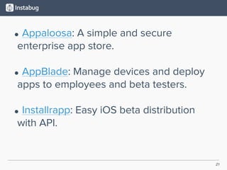 21
• Appaloosa: A simple and secure
enterprise app store. 
• AppBlade: Manage devices and deploy
apps to employees and beta testers. 
• Installrapp: Easy iOS beta distribution
with API.
 
