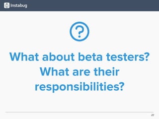 22
What about beta testers?
What are their
responsibilities?
 