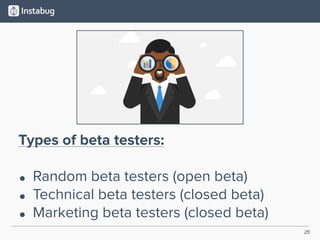 25
Types of beta testers:
• Random beta testers (open beta)
• Technical beta testers (closed beta)
• Marketing beta testers (closed beta)
 