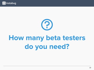 30
How many beta testers
do you need?
 