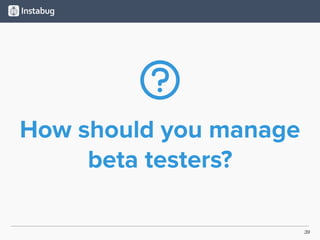 39
How should you manage
beta testers?
 