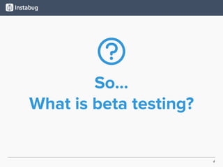4
So…
What is beta testing?
 
