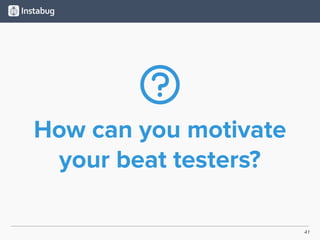 41
How can you motivate
your beat testers?
 