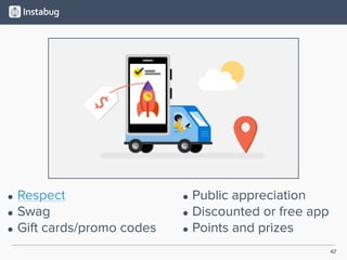 42
• Respect
• Swag
• Gift cards/promo codes
• Public appreciation
• Discounted or free app
• Points and prizes
 