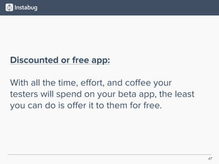 47
Discounted or free app:
With all the time, eﬀort, and coﬀee your
testers will spend on your beta app, the least
you can do is oﬀer it to them for free.
 