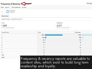 Frequency & recency reports are valuable to
content sites, which exist to build long term
readership and loyalty.

 