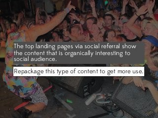The top landing pages via social referral show
the content that is organically interesting to
social audience.
Repackage this type of content to get more use.

 