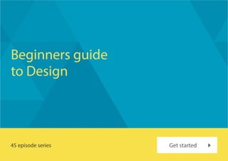 Beginners guide
to Design
45 episode series Get started
 