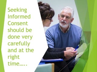 Seeking
Informed
Consent
should be
done very
carefully
and at the
right
time…..
 