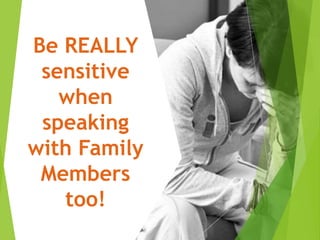 Be REALLY
sensitive
when
speaking
with Family
Members
too!
 