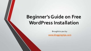 Beginner’s Guide on Free
WordPress Installation
Brought to you by:

www.bloggingtips.com

 