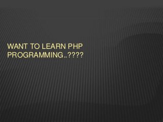 WANT TO LEARN PHP
PROGRAMMING..????
 