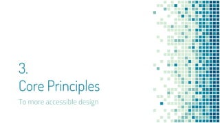 3.
Core Principles
To more accessible design
 