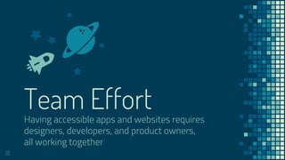 Team EffortHaving accessible apps and websites requires
designers, developers, and product owners,
all working together
22
 