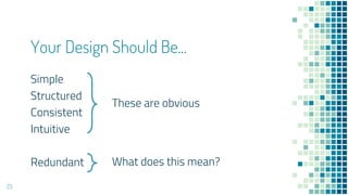 Your Design Should Be...
Simple
Structured
Consistent
Intuitive
Redundant
23
These are obvious
What does this mean?
 