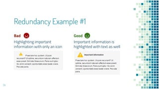 Bad
Highlighting important
information with only an icon
Redundancy Example #1
Good
Important information is
highlighted with text as well
24
 
