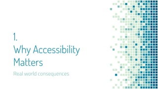 1.
Why Accessibility
Matters
Real world consequences
 