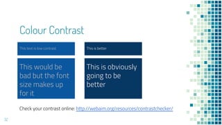 Colour Contrast
This text is low contrast
32
This would be
bad but the font
size makes up
for it
This is better
This is obviously
going to be
better
Check your contrast online: http://webaim.org/resources/contrastchecker/
 