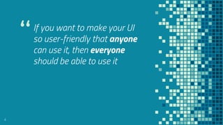 “If you want to make your UI
so user-friendly that anyone
can use it, then everyone
should be able to use it
4
 