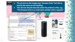 51
● The alt text on the image says “Amazon Echo” but this is
exactly the same as the heading
● This alt text should describe what the product is like, e.g.
“The Amazon Echo is a small dark cylinder with a speaker”
 