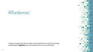 Affordances^
55
^ Well according to Don Norman (who introduced the term to UX) we’ll actually
be talking about signifiers; but most people continue to use affordance
 
