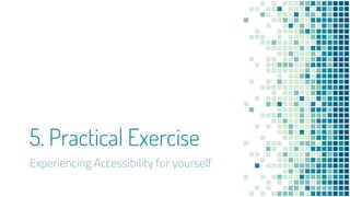 5. Practical Exercise
Experiencing Accessibility for yourself
 