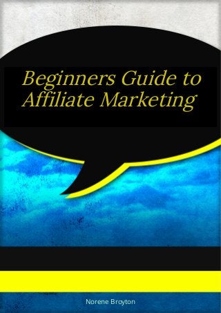 Beginners Guide to
Affiliate Marketing
Norene Broyton
 