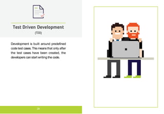 Development is built around predefined
code test cases.This means that only after
the test cases have been created, the
developers can start writing the code.
Test Driven Development
(TDD)
24
 