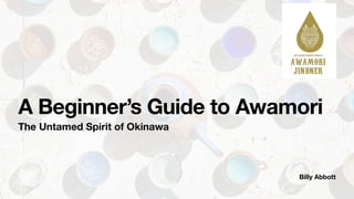 Billy Abbott
A Beginner’s Guide to Awamori
The Untamed Spirit of Okinawa
 