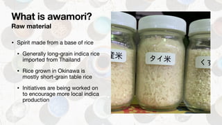 Raw material
• Spirit made from a base of rice

• Generally long-grain indica rice
imported from Thailand

• Rice grown in...