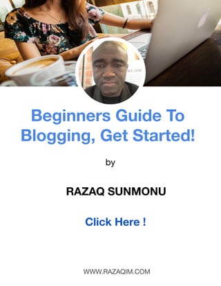 RazaqIM.com
razonline7@gmail.com
www.RazaqIM.com
Beginners Guide To
Blogging, Get Started!
WWW.RAZAQIM.COM
RAZAQ SUNMONU
by
Click Here !
 