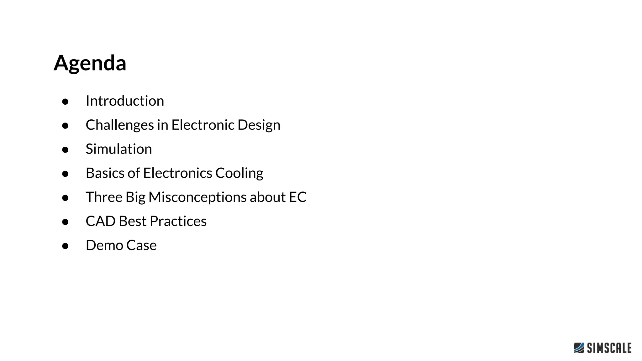 Agenda
● Introduction
● Challenges in Electronic Design
● Simulation
● Basics of Electronics Cooling
● Three Big Misconceptions about EC
● CAD Best Practices
● Demo Case
 