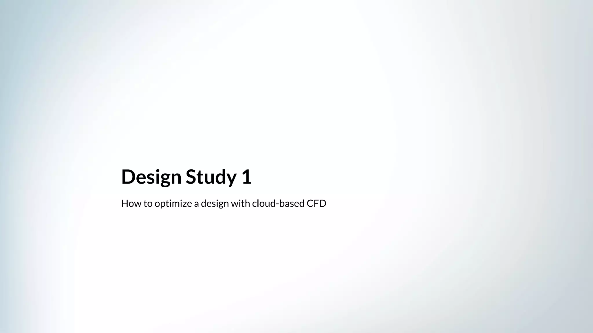 Design Study 1
How to optimize a design with cloud-based CFD
 
