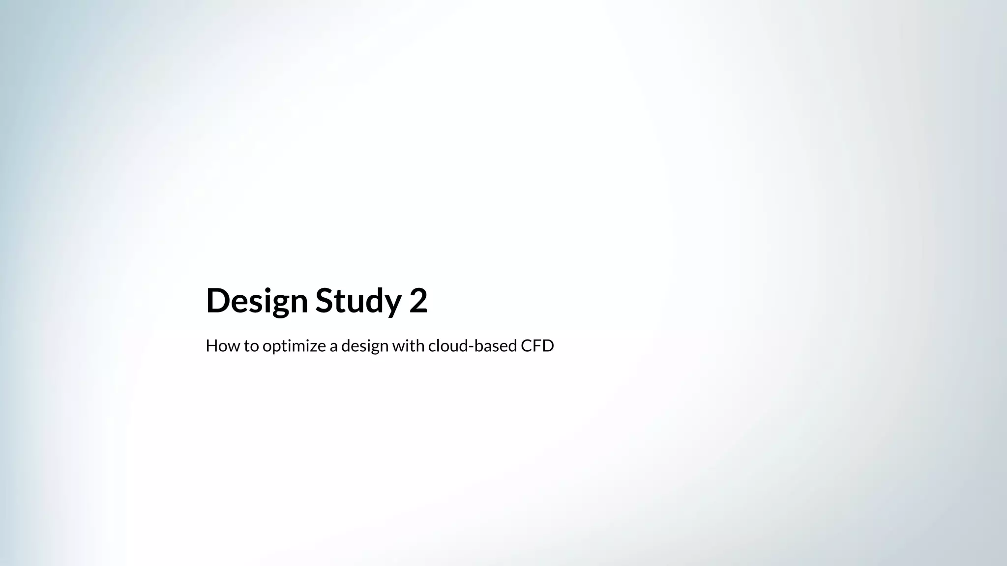 Design Study 2
How to optimize a design with cloud-based CFD
 