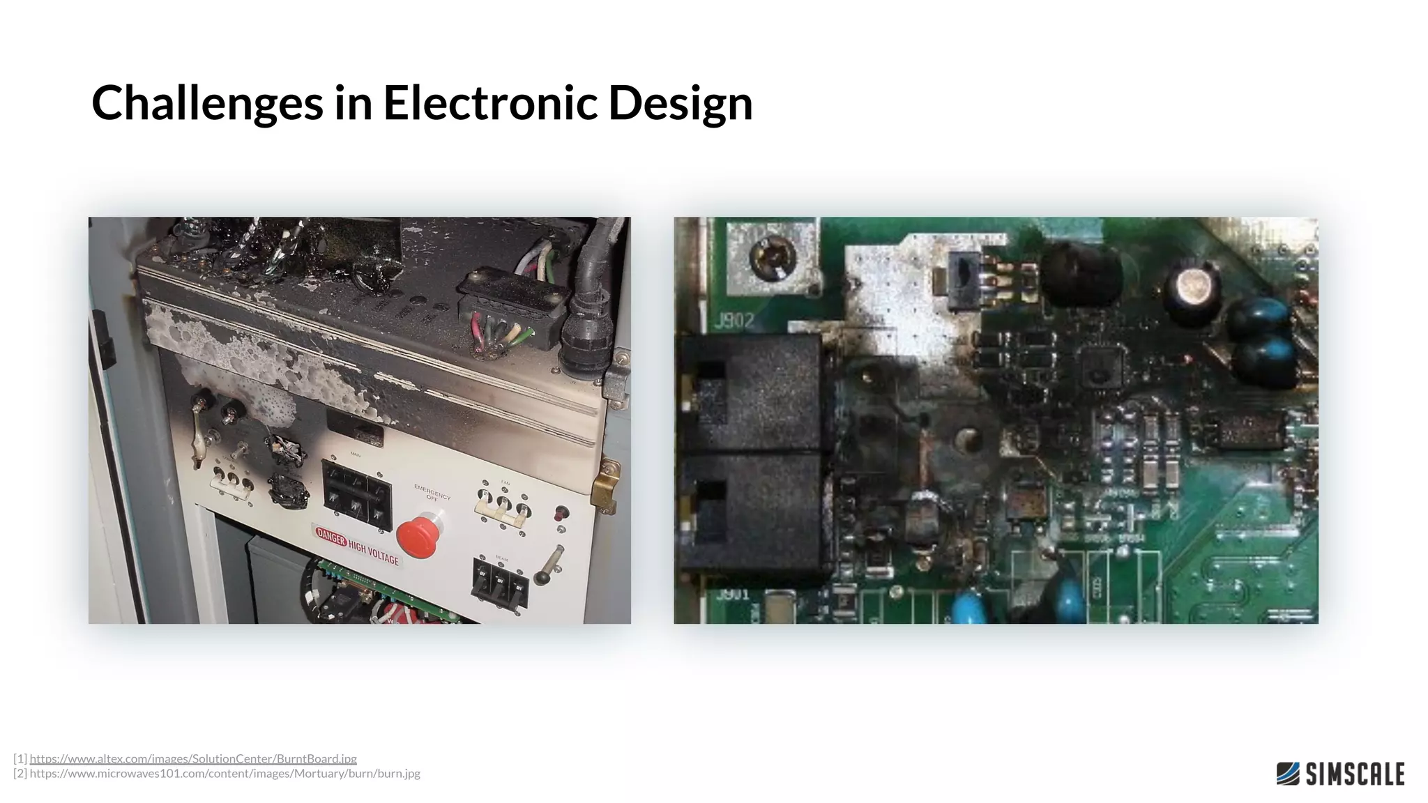 [1] https://www.altex.com/images/SolutionCenter/BurntBoard.jpg
[2] https://www.microwaves101.com/content/images/Mortuary/burn/burn.jpg
Challenges in Electronic Design
 