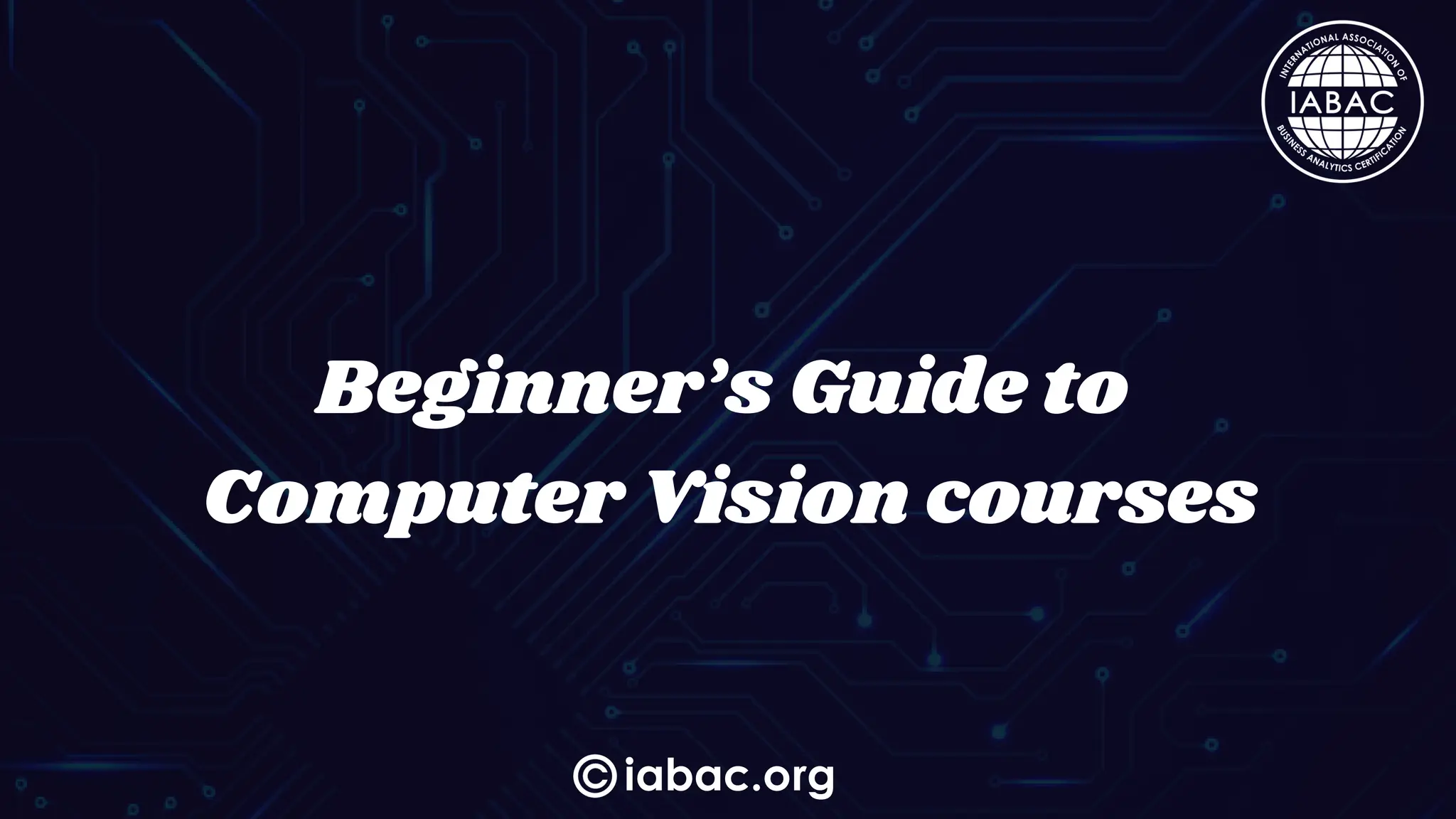 iabac.org
Beginner’s Guide to
Computer Vision courses
 