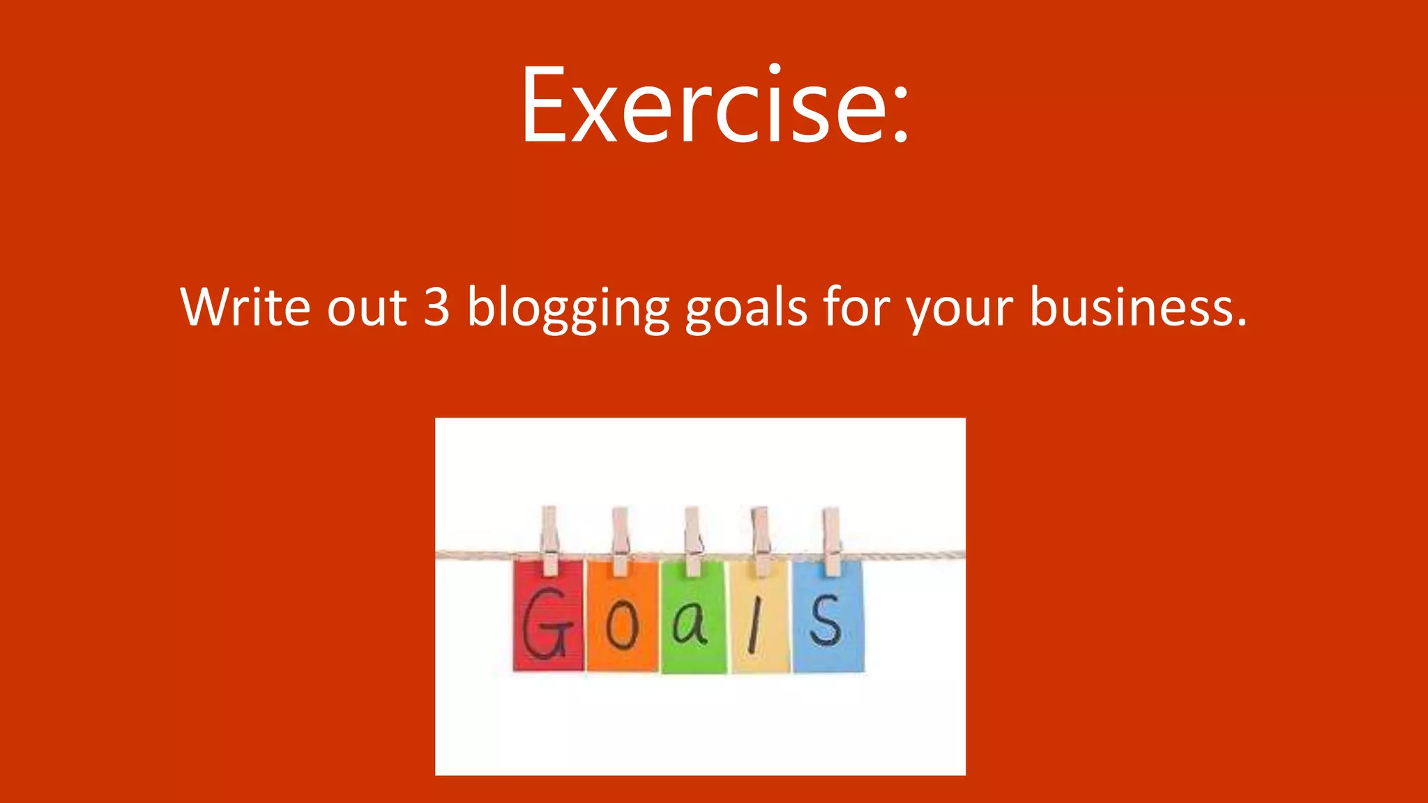 38 BLOGGING TACTICS THAT WILL KNOCK THE WORDS OUT OF YOUR MOUTH @StoneyD
Exercise:
Write out 3 blogging goals for your business.
 