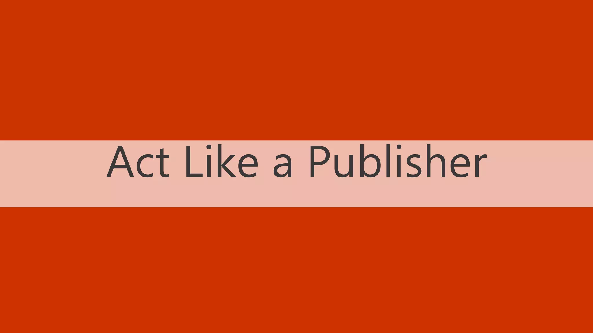 38 BLOGGING TACTICS THAT WILL KNOCK THE WORDS OUT OF YOUR MOUTH @StoneyD
Act Like a Publisher
 