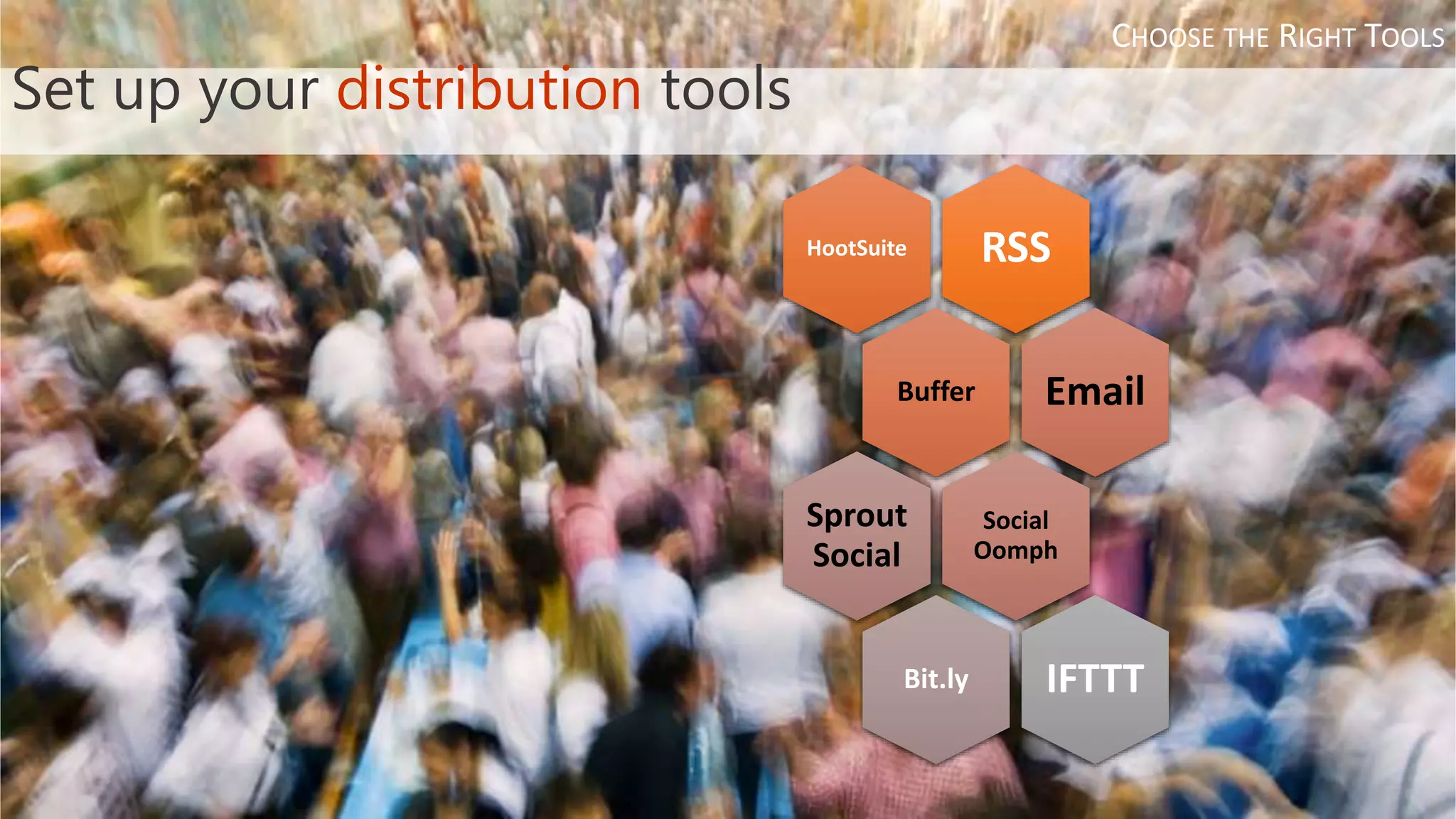 RSSHootSuite
Buffer Email
Social
Oomph
Sprout
Social
Bit.ly IFTTT
Set up your distribution tools
CHOOSE THE RIGHT TOOLS
 