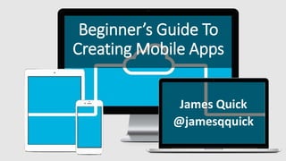 Beginner’s Guide To
Creating Mobile Apps
James Quick
@jamesqquick
 