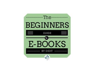 STEPS TO
GET YOU
STARTED
The
BEGINNERS
GUIDE
to
E­BOOKS
BY DIDIT
 