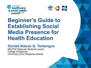 Beginner's Guide to
Establishing Social
Media Presence for
Health Education
Ourlad Alzeus G. Tantengco
MD-PhD Molecular Medicine (cand)
College of Medicine
University of the Philippines Manila
 