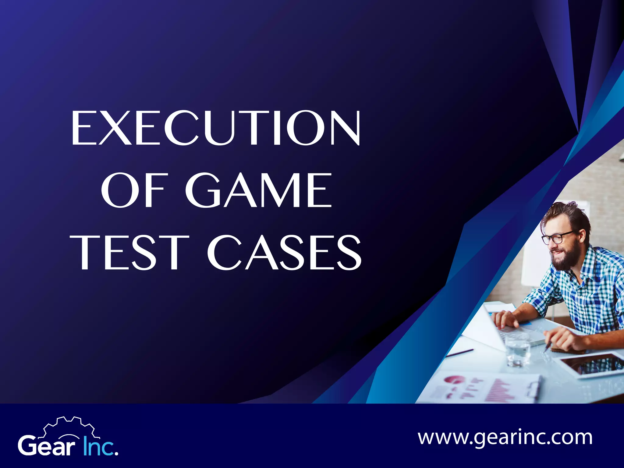 EXECUTION
OF GAME
TEST CASES
www.gearinc.com
 