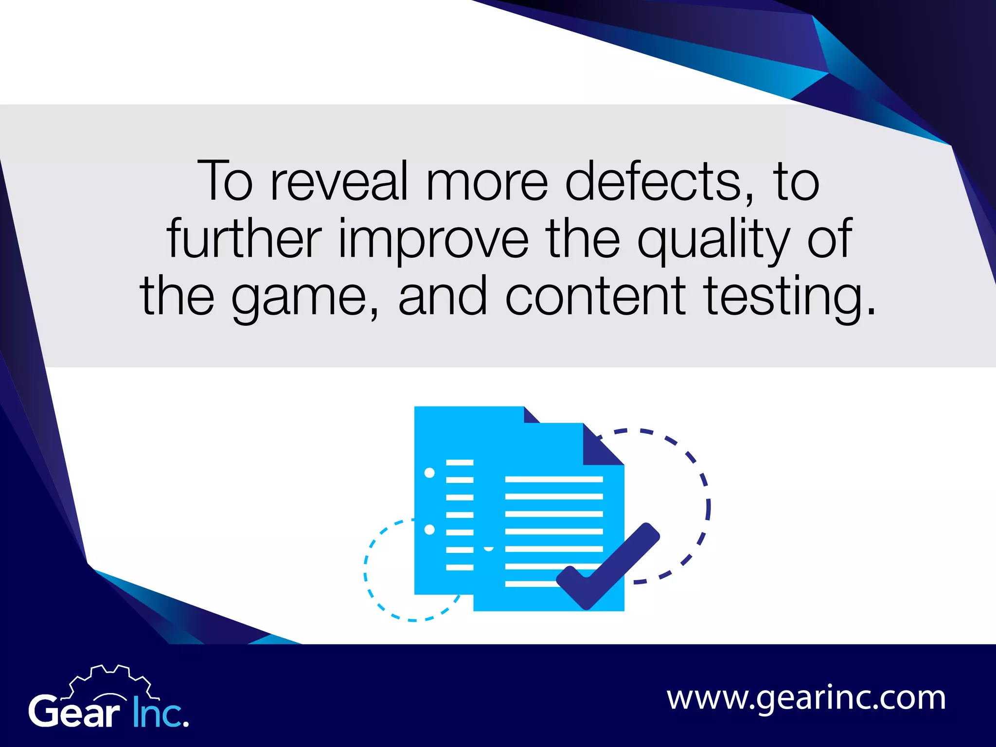 To reveal more defects, to
further improve the quality of
the game, and content testing.
www.gearinc.com
 