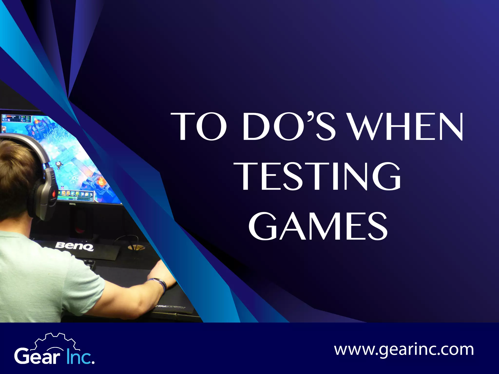 TO DO’S WHEN
TESTING
GAMES
www.gearinc.com
 