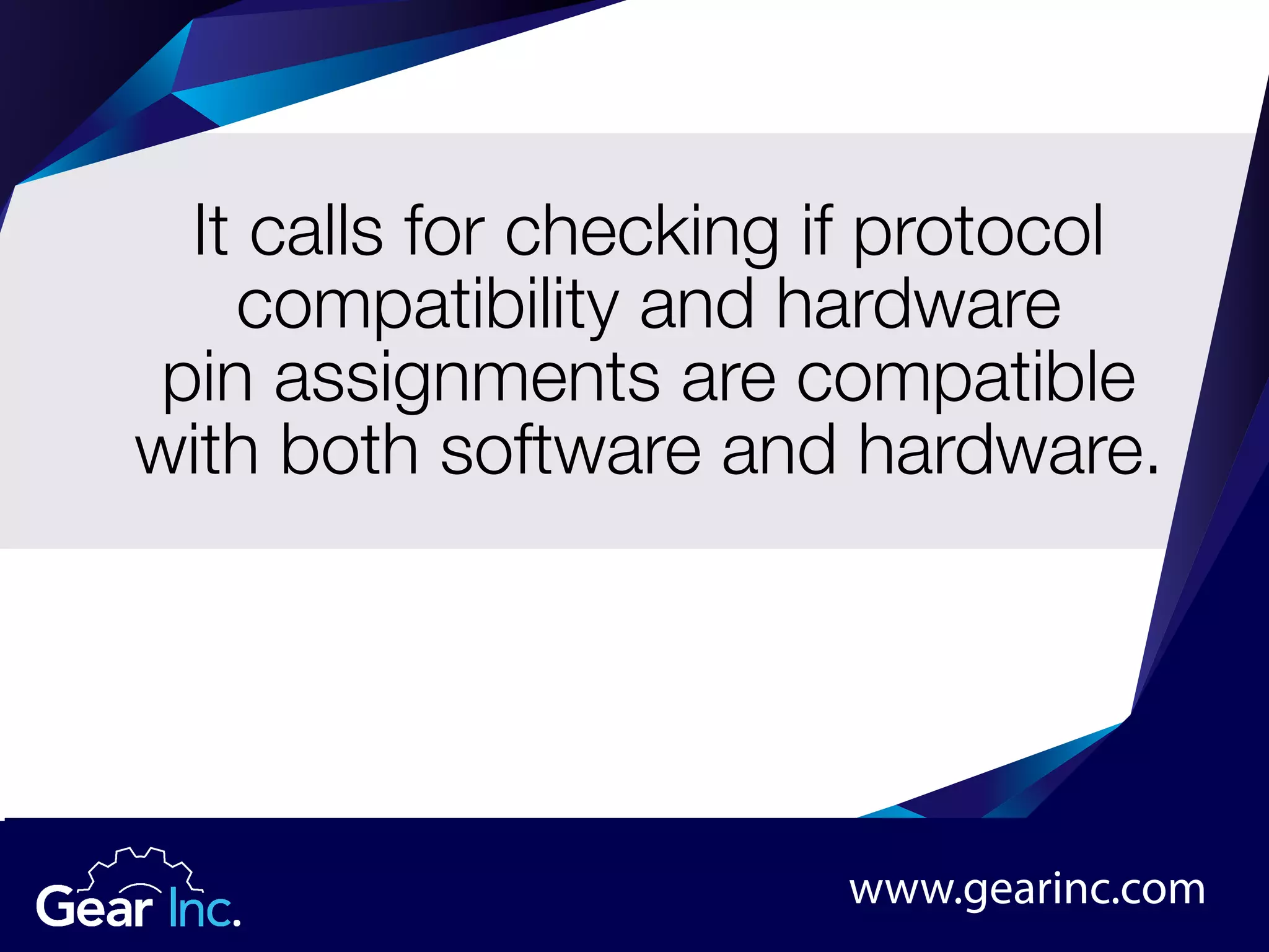 It calls for checking if protocol
compatibility and hardware
pin assignments are compatible
with both software and hardware.
www.gearinc.com
 