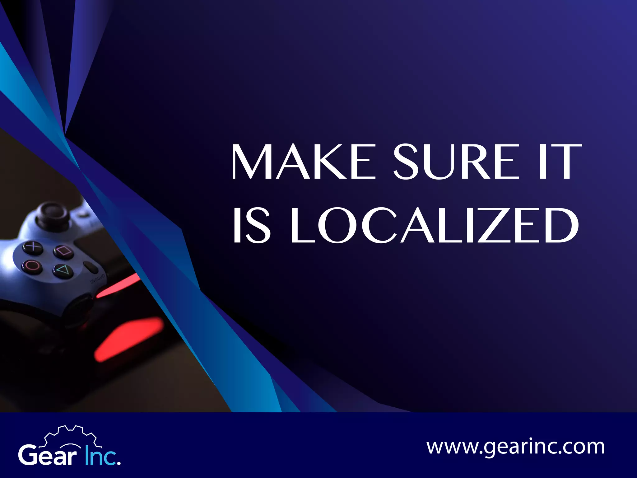MAKE SURE IT
IS LOCALIZED
www.gearinc.com
 