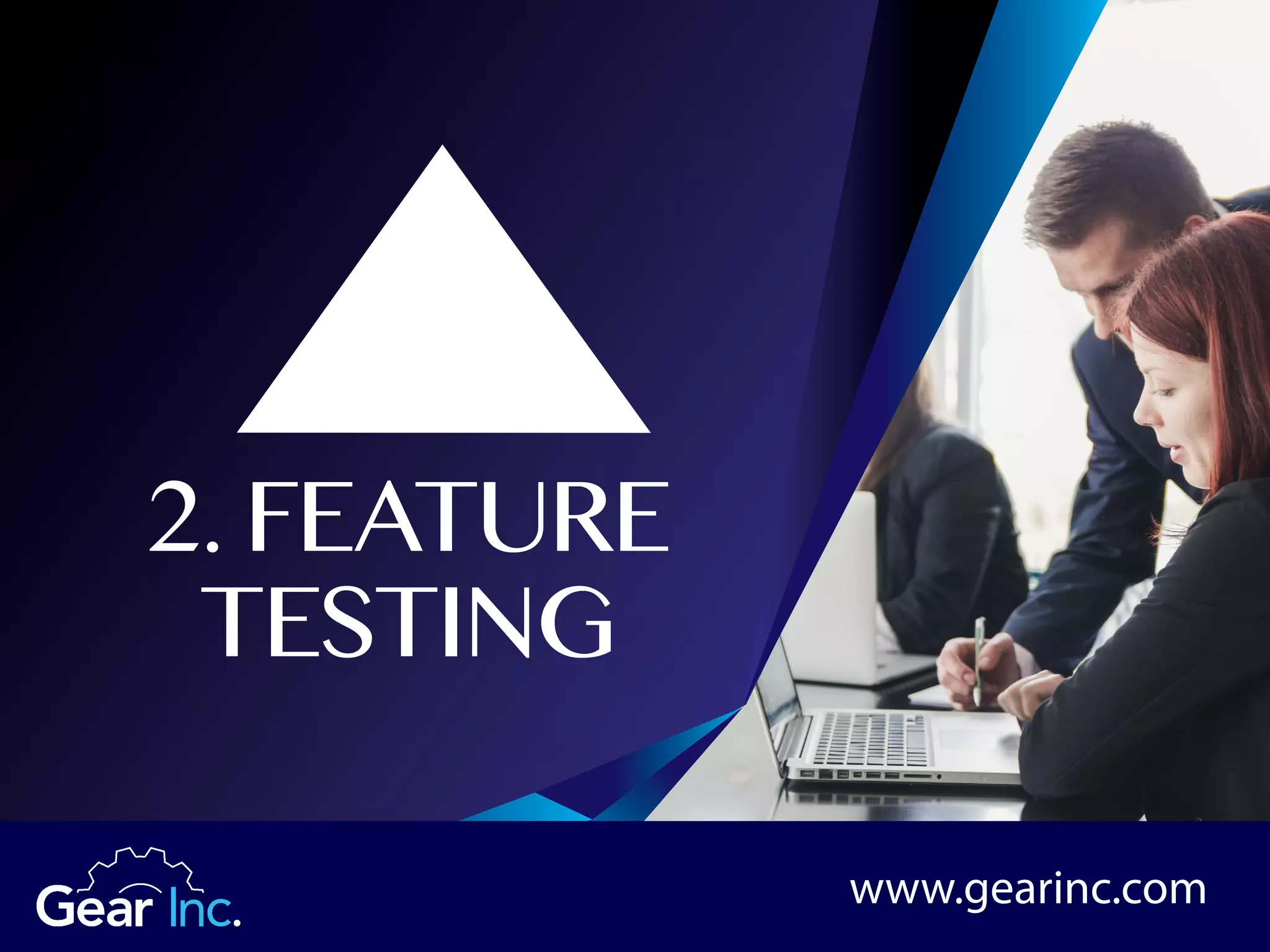 2. FEATURE
TESTING
www.gearinc.com
 